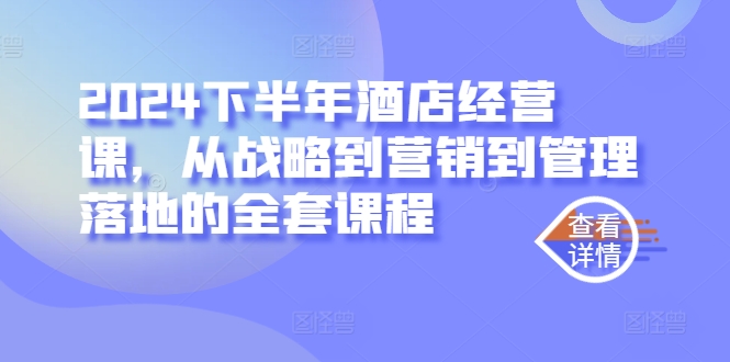 024下半年酒店经营课，从战略到营销到管理落地的全套课程"