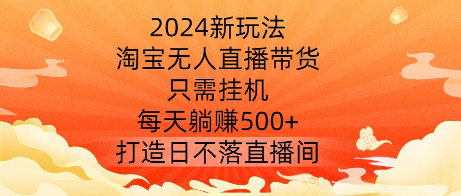 024新玩法，淘宝无人直播带货，只需挂机，每天躺赚500+