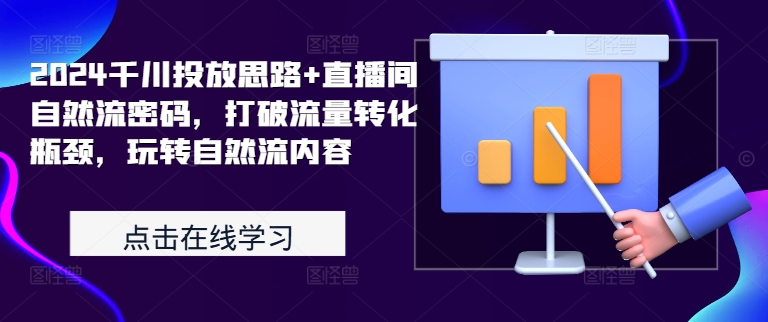 024千川投放思路+直播间自然流密码，打破流量转化瓶颈，玩转自然流内容"