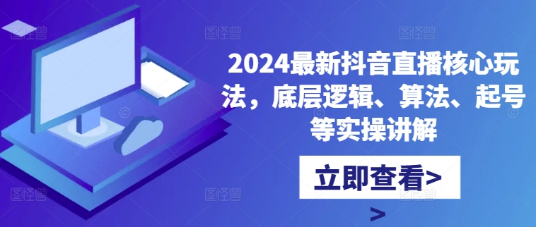 024最新抖音直播核心玩法，底层逻辑、算法、起号等实操讲解"