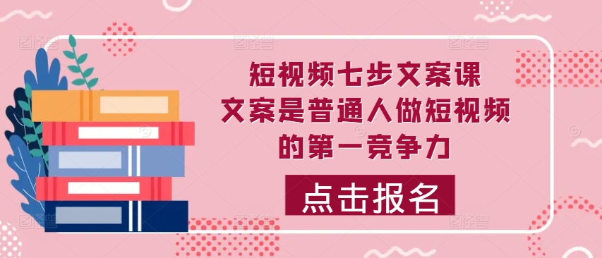 短视频七步文案课，文案是普通人做短视频的第一竞争力，如何写出划不走的文案