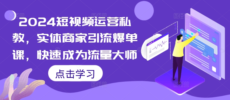 024短视频运营私教，实体商家引流爆单课，快速成为流量大师"