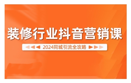 024装修行业抖音营销课，同城引流全攻略"