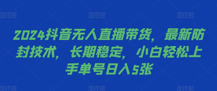 024抖音无人直播带货，最新防封技术，长期稳定，小白轻松上手单号日入5张【揭秘】"