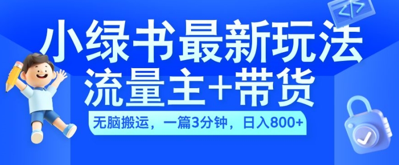 024小绿书流量主+带货最新玩法，AI无脑搬运，一篇图文3分钟，日入几张"