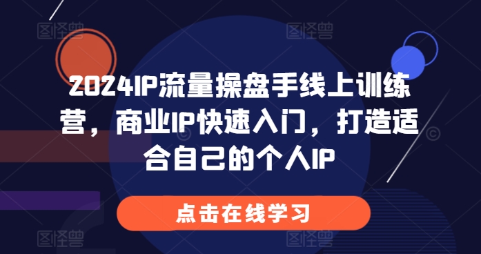 024IP流量操盘手线上训练营，商业IP快速入门，打造适合自己的个人IP"