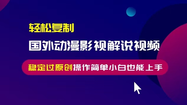 轻松复制国外动漫影视解说视频，无脑搬运稳定过原创，操作简单小白也能上手【揭秘】