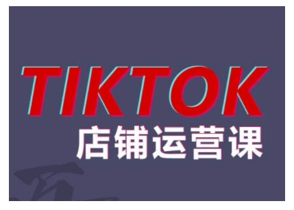 024TikTok小店运营课程，帮助你解决东南亚跨境TK店铺运营五大常见问题"