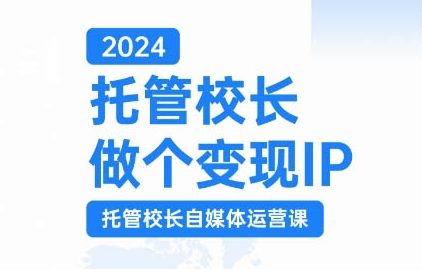 024托管校长做个变现IP，托管校长自媒体运营课，利用短视频实现校区利润翻番"