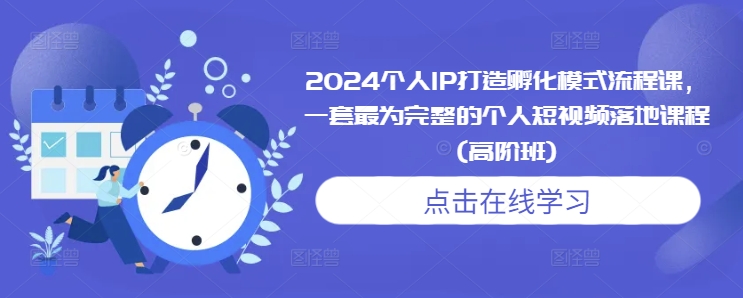 024个人IP打造孵化模式流程课，一套最为完整的个人短视频落地课程(高阶班)"