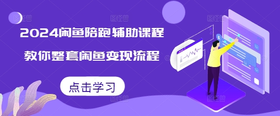 024闲鱼陪跑辅助课程，教你整套闲鱼变现流程"