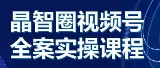 晶姐说直播·视频号全案实操课，从0-1全流程