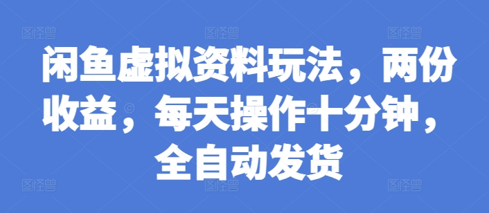 闲鱼虚拟资料玩法，两份收益，每天操作十分钟，全自动发货【揭秘】