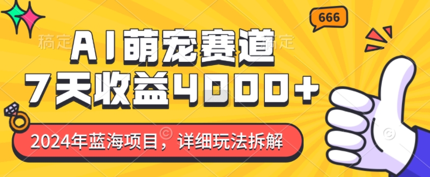 024年蓝海项目，AI萌宠赛道，7天收益4k，详细玩法拆解"