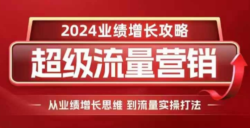 024超级流量营销，2024业绩增长攻略，从业绩增长思维到流量实操打法"